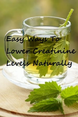 Easy Ways To Lower Creatinine Levels Naturally