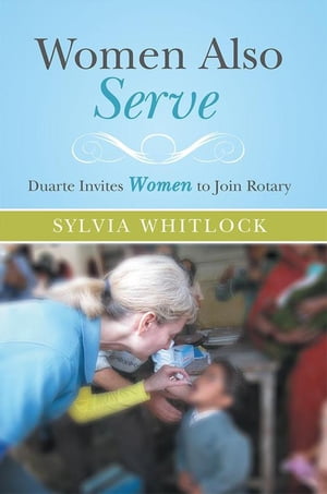 Women Also Serve Duarte Invites Women to Join Rotary【電子書籍】 Sylvia Whitlock