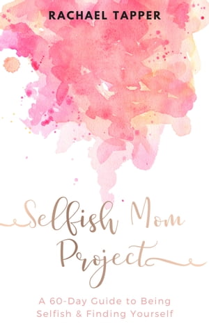 Selfish Mom Project: A 60-Day Guide to Being Selfish & Finding Yourself