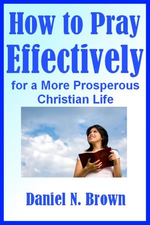 Prayer: How to Pray Effectively for a More Prosperous Christian Life