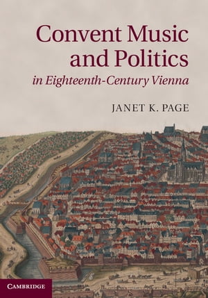 Convent Music and Politics in Eighteenth-Century Vienna【電子書籍】[ Janet K. Page ]
