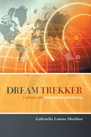 Dream Trekker A Glimpse into International Volunteering【電子書籍】[ Gabriella Louise Sheldon ]