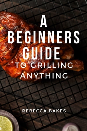 ŷKoboŻҽҥȥ㤨A BEGINNERS GUIDE TO GRILLING ANYTHING THE ULTIMATE BEGINNER'S GUIDE TO GRILLING DELICIOUS MEALSŻҽҡ[ Rebecca Bakes ]פβǤʤ132ߤˤʤޤ