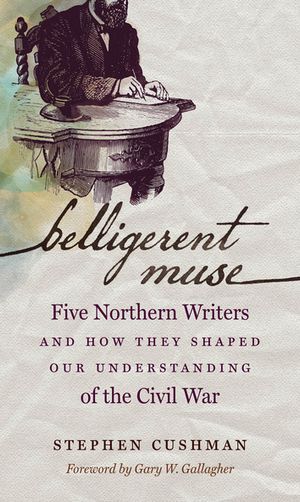 Belligerent Muse Five Northern Writers and How They Shaped Our Understanding of the Civil War【電子書籍】[ Stephen Cushman ]