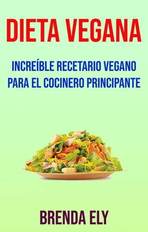 Dieta Vegana: Incre?ble Recetario Vegano Para El Cocinero Principante