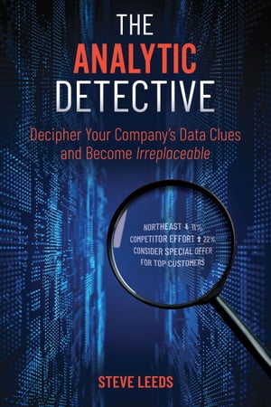 The Analytic Detective: Decipher Your Company’s Data Clues and Become Irreplaceable