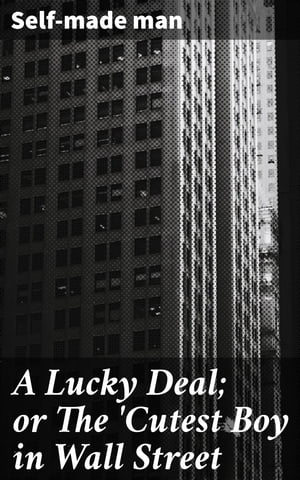 A Lucky Deal; or The 'Cutest Boy in Wall Street A Thrilling Tale of Finance and Power in the World of Wall Street【電子書籍】[ Self-made man ]