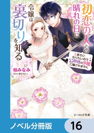 初恋の人との晴れの日に令嬢は裏切りを知る【ノベル分冊版】　16