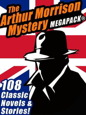 The Arthur Morrison Mystery MEGAPACK? 108 Classic Novels and Short StoriesŻҽҡ[ Arthur Morrison ]