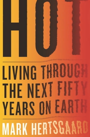 Hot Living Through the Next Fifty Years on Earth【電子書籍】 Mark Hertsgaard