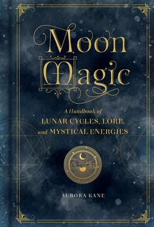 Moon Magic A Handbook of Lunar Cycles, Lore, and Mystical Energies【電子書籍】[ Aurora Kane ]
