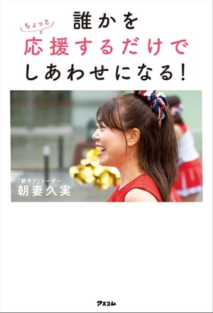 誰かをちょっと応援するだけでしあわせになる！【電子書籍】[ 朝妻久実 ]