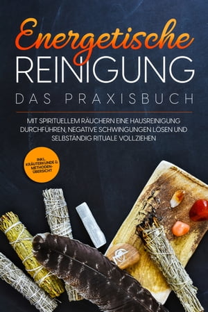 Energetische Reinigung – Das Praxisbuch: Mit spirituellem Räuchern eine Hausreinigung durchführen, negative Schwingungen lösen und selbständig Rituale vollziehen | inkl. Kräuterkunde & Methodenübersicht