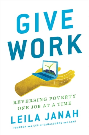 Give Work Reversing Poverty One Job at a Time【電子書籍】[ Leila Janah ]