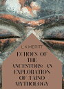 Echoes of the Ancestors: An Exploration of Ta?no Mythology An Exploration of Wor...
