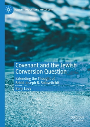Covenant and the Jewish Conversion Question Extending the Thought of Rabbi Joseph B. SoloveitchikŻҽҡ[ Benji Levy ]