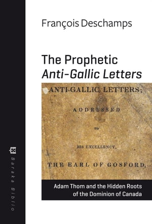 The Prophetic Anti-Gallic Letters Adam Thom and the Hidden Roots of The Dominion of Canada【電子書籍】 Fran ois Deschamps