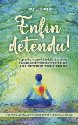 Enfin d?tendu ! Apprendre la s?r?nit?, r?duire le stress et soulager durablement les tensions gr?ce ? des techniques de relaxation efficaces - y compris les meilleurs conseils pour r?duire le stress