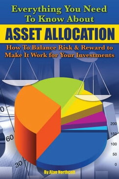 Everything You Need to Know About Asset Allocation: How to Balance Risk & Reward to Make It Work for Your Investments【電子書籍】[ Alan Northcott ]