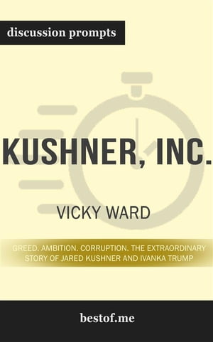 Summary: “Kushner, Inc.: Greed. Ambition. Corruption. The Extraordinary Story of Jared Kushner and Ivanka Trump” by Vicky Ward - Discussion Prompts