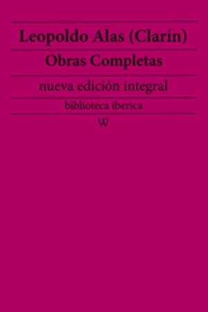 Leopoldo Alas (Clar?n): Obras completas (nueva edici?n integral) precedido de la biografia del autor