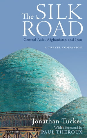 The Silk Road: Central Asia, Afghanistan and Iran A Travel Companion【電子書籍】 Jonathan Tucker