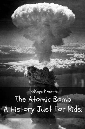 The Atomic Bomb: A History Just For Kids!