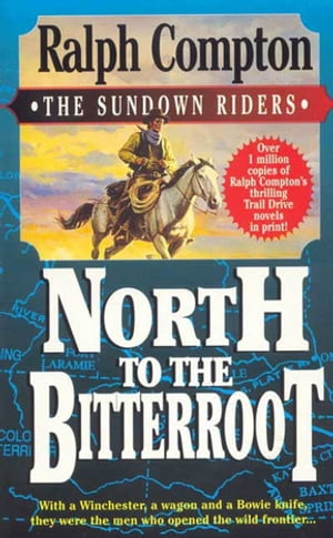 North To The Bitterroot With a Winchester, a Wagon and a Bowie Knife, They Were the Men Who Opened the Wild Frontier...【電子書籍】 Ralph Compton