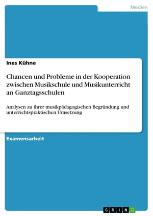 Chancen und Probleme in der Kooperation zwischen Musikschule und Musikunterricht an Ganztagsschulen Analysen zu ihrer musikp?dagogischen Begr?ndung und unterrichtspraktischen Umsetzung