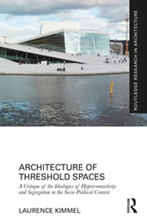 Architecture of Threshold Spaces A Critique of the Ideologies of Hyperconnectivity and Segregation in the Socio-Political Context【電子書籍】 Laurence Kimmel