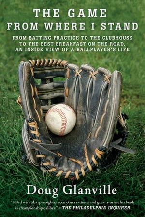 The Game from Where I Stand From Batting Practice to the Clubhouse to the Best Breakfast on the Road, an Inside View of a Ballplayer's LifeŻҽҡ[ Doug Glanville ]