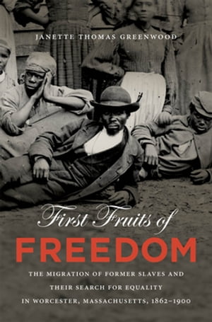 First Fruits of Freedom The Migration of Former Slaves and Their Search for Equality in Worcester, Massachusetts, 1862-1900【電子書籍】 Janette Thomas Greenwood