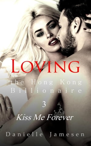 Loving the Hong Kong Billionaire 3: Kiss Me Forever Loving the Hong Kong Billionaire, #3【電子書籍】[ Danielle Jamesen ]