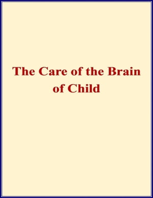 The Care of the Brain of Child - When and How Shall I Begin to Train the Mind of My Child?