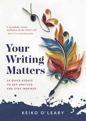 Your Writing Matters 34 Quick Essays to Get Unstuck and Stay Inspired