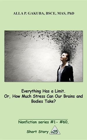 Everything Has a Limit. Or, How Much Stress Can Our Brains and Bodies Take? SHORT STORY #25. Nonfiction series #1 - # 60.Żҽҡ[ Alla P. Gakuba ]