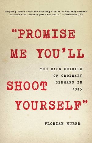 "Promise Me You'll Shoot Yourself" The Mass Suicide of Ordinary Germans in 1945