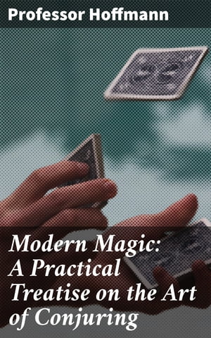Modern Magic: A Practical Treatise on the Art of Conjuring【電子書籍】 Professor Hoffmann