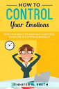 How to Control your Emotions: Effective Ways to Maintain Your Cool When The Situation Demands It【電子書籍】 Jennifer N. Smith