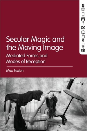 Secular Magic and the Moving Image Mediated Forms and Modes of Reception【電子書籍】[ Dr. Max Sexton ]