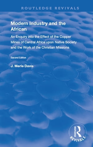 Modern Industry and the African An Enquiry into the Effect of the Copper Mines of Central Africa upon Native Society and the Work of the Christian Missions【電子書籍】[ J. Merle Davis ]