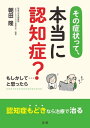 その症状って、本当に認知症？【電子書籍】[ 朝田隆 ]