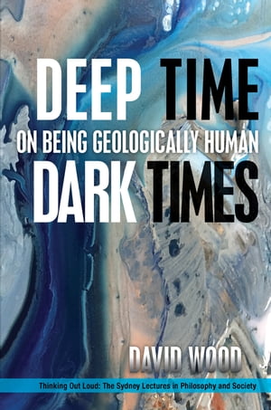 Deep Time, Dark Times On Being Geologically Human【電子書籍】 David Wood