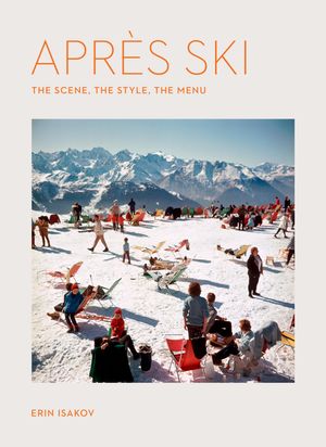 Apr?s Ski The Scene, the Style,?the Menu【電子書籍】[ Erin Isakov ]