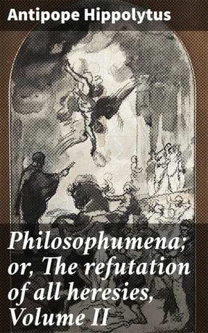 Philosophumena; or, The refutation of all heresies, Volume II