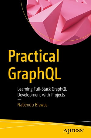 Practical GraphQL Learning Full-Stack GraphQL Development with Projects【電子書籍】 Nabendu Biswas