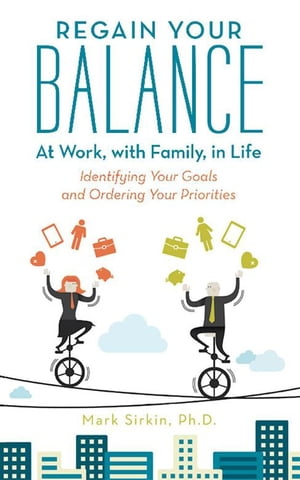Regain Your Balance: at Work, with Family, in Life Identifying Your Goals and Ordering Your Priorities【電子書籍】[ Mark Sirkin Ph.D. ]