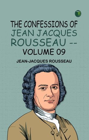 The Confessions of Jean Jacques Rousseau -- Volume 09