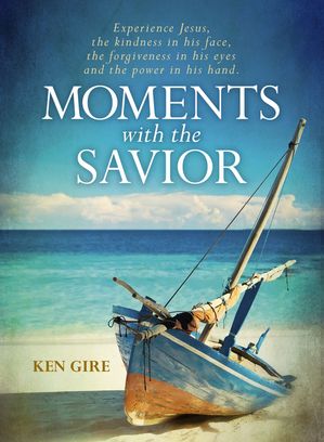 Moments with the Savior Experience Jesus, The Kindness in His Face, the Forgiveness in His Eyes,..