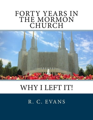 Forty Years in the Mormon Church Why I Left It!